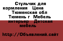 Стульчик для кормления › Цена ­ 1 800 - Тюменская обл., Тюмень г. Мебель, интерьер » Детская мебель   